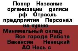 Повар › Название организации ­ диписи.рф › Отрасль предприятия ­ Персонал на кухню › Минимальный оклад ­ 26 000 - Все города Работа » Вакансии   . Ненецкий АО,Несь с.